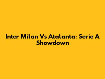 Inter Milan Vs Atalanta: Serie A Showdown