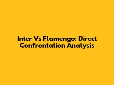 Inter Vs Flamengo: Direct Confrontation Analysis
