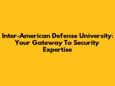 Inter-American Defense University: Your Gateway To Security Expertise