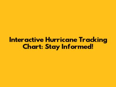 Interactive Hurricane Tracking Chart: Stay Informed!