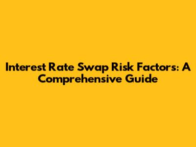 Interest Rate Swap Risk Factors: A Comprehensive Guide
