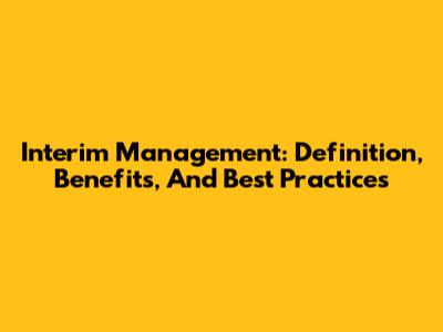 Interim Management: Definition, Benefits, And Best Practices