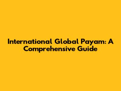 International Global Payam: A Comprehensive Guide
