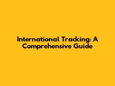 International Tracking: A Comprehensive Guide