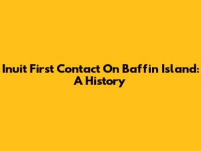 Inuit First Contact On Baffin Island: A History