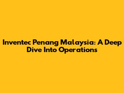 Inventec Penang Malaysia: A Deep Dive Into Operations