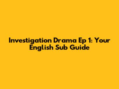 Investigation Drama Ep 1: Your English Sub Guide