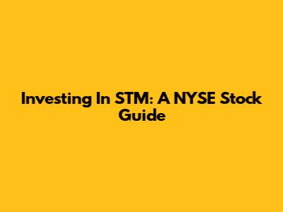 Investing In STM: A NYSE Stock Guide