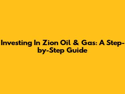Investing In Zion Oil & Gas: A Step-by-Step Guide
