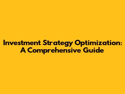 Investment Strategy Optimization: A Comprehensive Guide