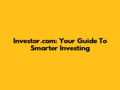Investor.com: Your Guide To Smarter Investing
