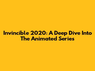 Invincible 2020: A Deep Dive Into The Animated Series