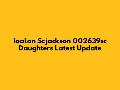 Ioalan Scjackson 002639sc Daughter's Latest Update