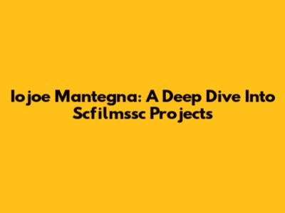 Iojoe Mantegna: A Deep Dive Into Scfilmssc Projects