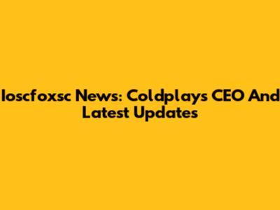 Ioscfoxsc News: Coldplay's CEO And Latest Updates