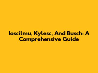 Ioscilmu, Kylesc, And Busch: A Comprehensive Guide