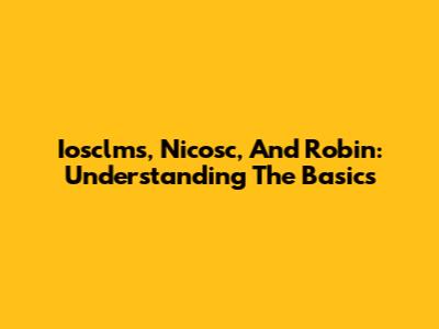 Iosclms, Nicosc, And Robin: Understanding The Basics