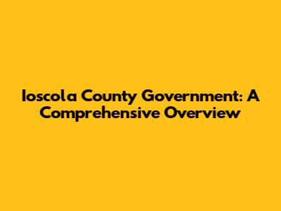 Ioscola County Government: A Comprehensive Overview