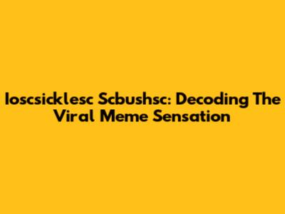 Ioscsicklesc Scbushsc: Decoding The Viral Meme Sensation