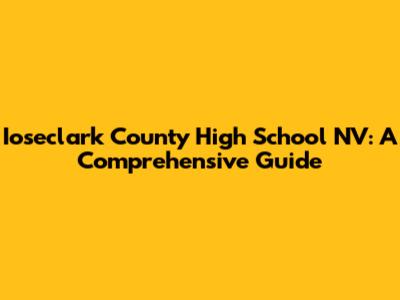 Ioseclark County High School NV: A Comprehensive Guide