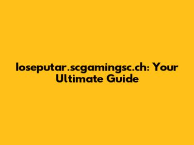 Ioseputar.scgamingsc.ch: Your Ultimate Guide