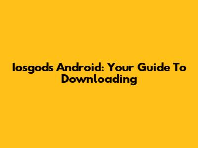 Iosgods Android: Your Guide To Downloading