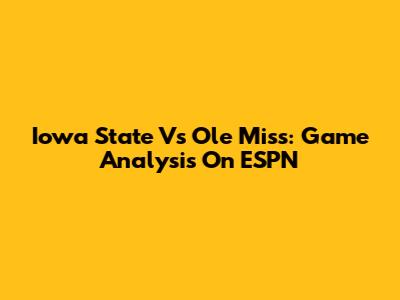Iowa State Vs Ole Miss: Game Analysis On ESPN