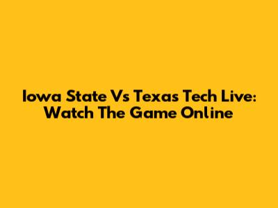 Iowa State Vs Texas Tech Live: Watch The Game Online