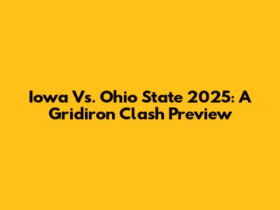 Iowa Vs. Ohio State 2025: A Gridiron Clash Preview