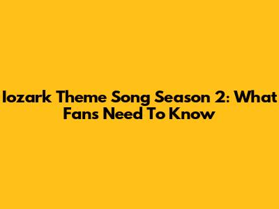 Iozark Theme Song Season 2: What Fans Need To Know