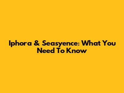 Iphora & Seasyence: What You Need To Know