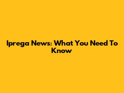 Iprega News: What You Need To Know