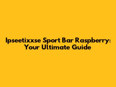 Ipseetixxse Sport Bar Raspberry: Your Ultimate Guide