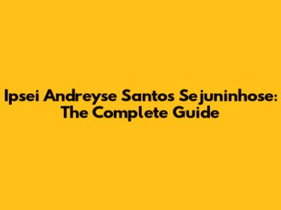 Ipsei Andreyse Santos Sejuninhose: The Complete Guide