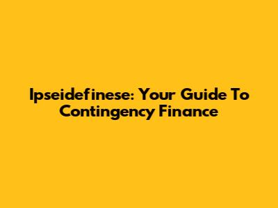 Ipseidefinese: Your Guide To Contingency Finance