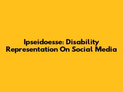 Ipseidoesse: Disability Representation On Social Media