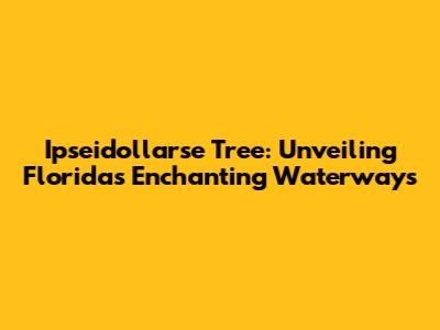Ipseidollarse Tree: Unveiling Florida's Enchanting Waterways