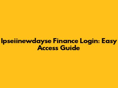 Ipseiinewdayse Finance Login: Easy Access Guide
