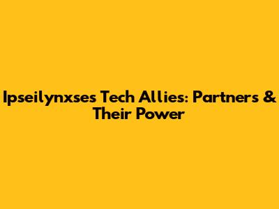 Ipseilynxse's Tech Allies: Partners & Their Power