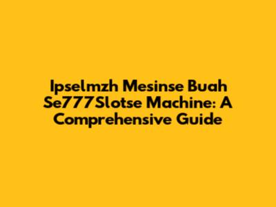 Ipselmzh Mesinse Buah Se777Slotse Machine: A Comprehensive Guide