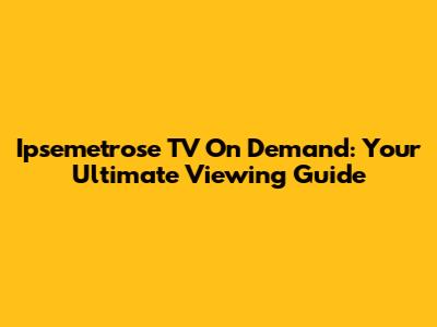 Ipsemetrose TV On Demand: Your Ultimate Viewing Guide