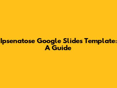 Ipsenatose Google Slides Template: A Guide