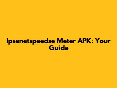 Ipsenetspeedse Meter APK: Your Guide