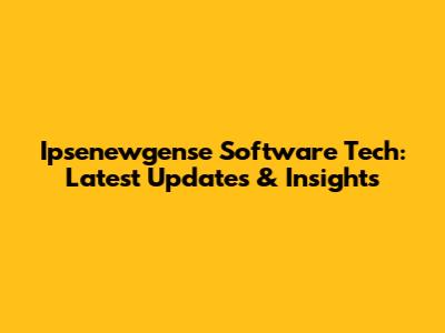 Ipsenewgense Software Tech: Latest Updates & Insights