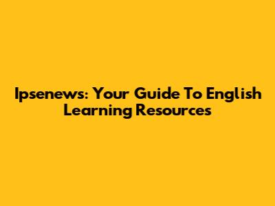 Ipsenews: Your Guide To English Learning Resources