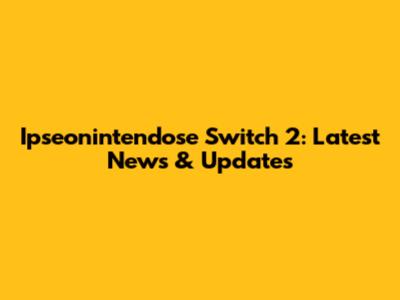 Ipseonintendose Switch 2: Latest News & Updates