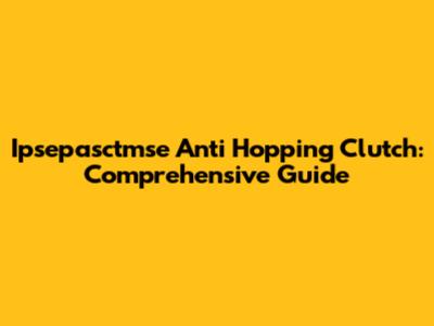 Ipsepasctmse Anti Hopping Clutch: Comprehensive Guide