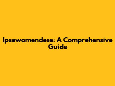 Ipsewomendese: A Comprehensive Guide