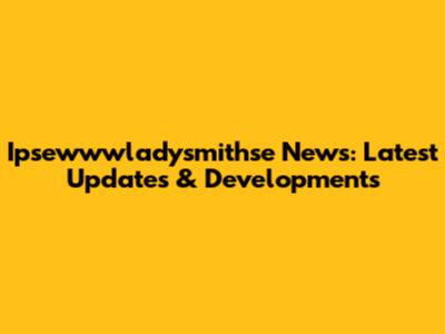 Ipsewwwladysmithse News: Latest Updates & Developments
