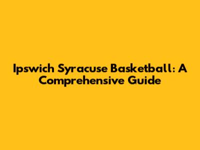 Ipswich Syracuse Basketball: A Comprehensive Guide